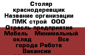 Столяр-краснодеревщик › Название организации ­ ПМК-строй, ООО › Отрасль предприятия ­ Мебель › Минимальный оклад ­ 80 000 - Все города Работа » Вакансии   . Мурманская обл.,Оленегорск г.